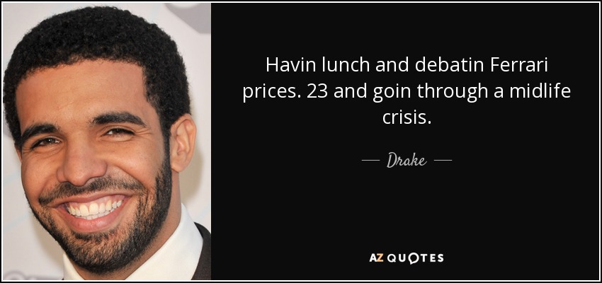 quote-havin-lunch-and-debatin-ferrari-prices-23-and-goin-through-a-midlife-crisis-drake-55-43-13.jpg
